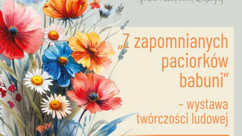 Wystawa twórczości ludowej mieszkańców Zamojszczyzny pt. „Z zapomnianych paciorków babuni”